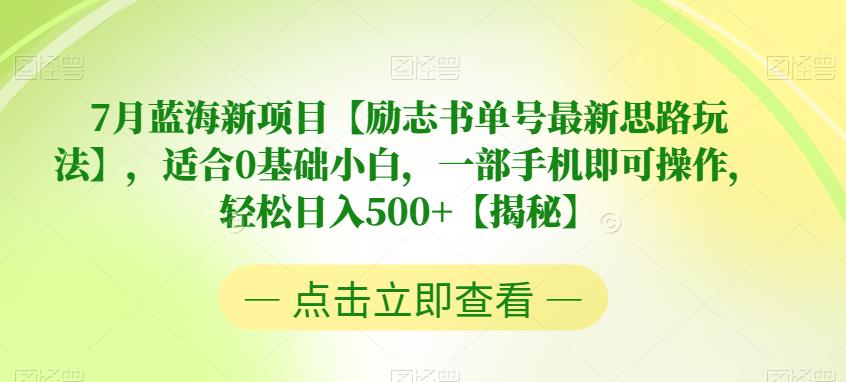 7月蓝海新项目【励志书单号最新思路玩法】，适合0基础小白，一部手机即可操作，轻松日入500+【揭秘】