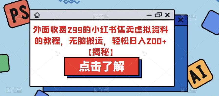 外面收费299的小红书售卖虚拟资料的教程，无脑搬运，轻松日入200+【揭秘】