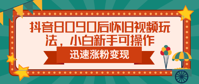 （6492期）抖音8090后怀旧视频玩法，小白新手可操作，迅速涨粉变现（教程+素材）