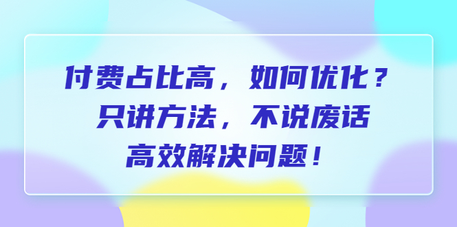 （6487期）付费 占比高，如何优化？只讲方法，不说废话，高效解决问题！