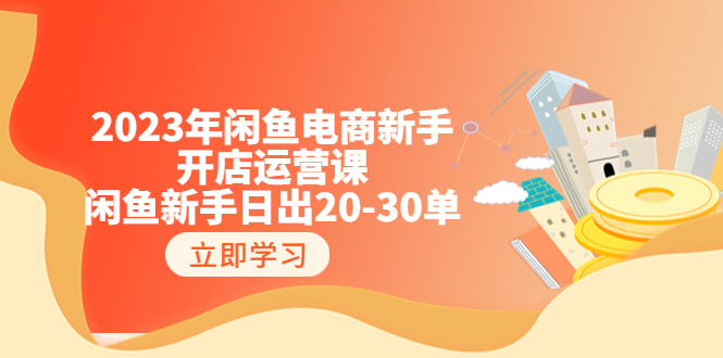 （6470期）2023年闲鱼电商新手开店运营课：闲鱼新手日出20-30单（18节-实战干货）