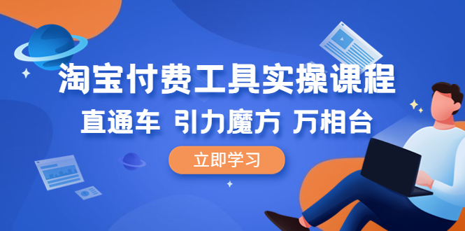 （6415期）淘宝付费工具·实操课程，直通车-引力魔方-万相台（41节视频课）