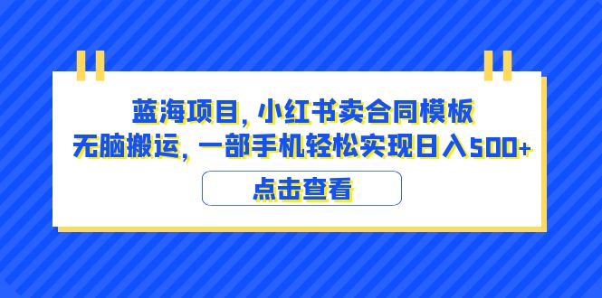 （6335期）蓝海项目 小红书卖合同模板 无脑搬运 一部手机日入500+（教程+4000份模板）