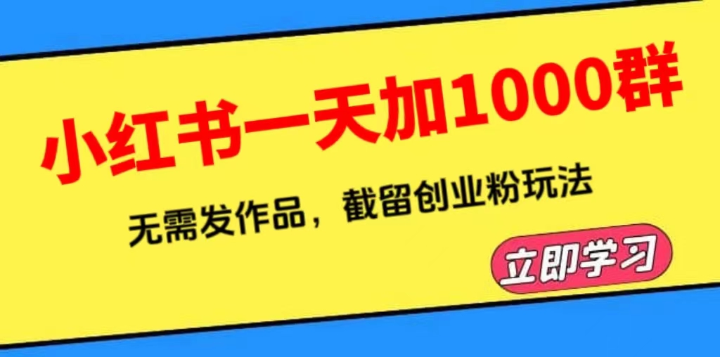 （6306期）小红书一天加1000群，无需发作品，截留创业粉玩法    （附软件）