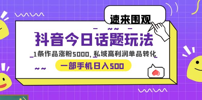 （6281期）抖音今日话题玩法，1条作品涨粉5000，私域高利润单品转化 一部手机日入500