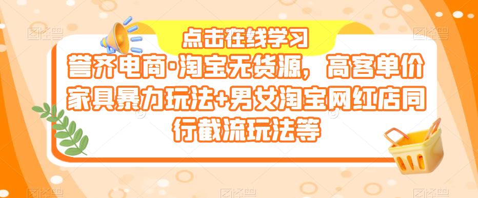 誉齐电商·淘宝无货源，高客单价家具暴力玩法+男女淘宝网红店同行截流玩法等