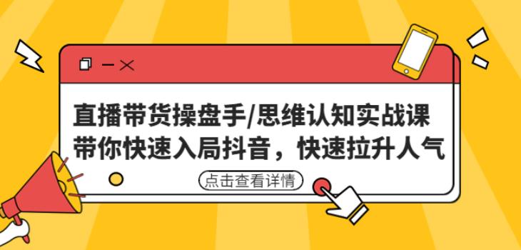 直播带货操盘手/思维认知实战课：带你快速入局抖音，快速拉升人气！