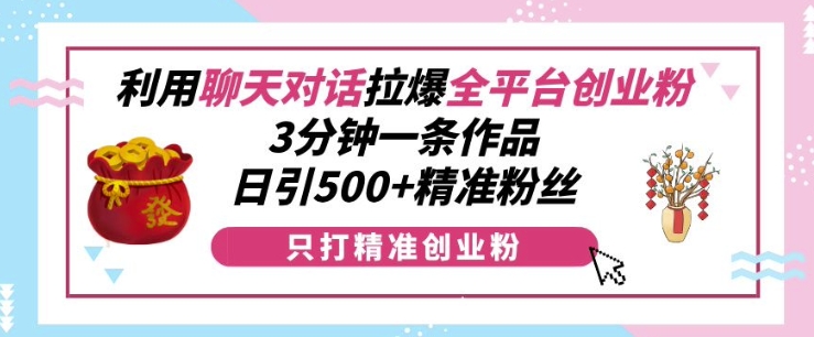 利用聊天对话拉爆全平台创业粉，3分钟一条作品，日引500+精准粉丝-小白项目分享网