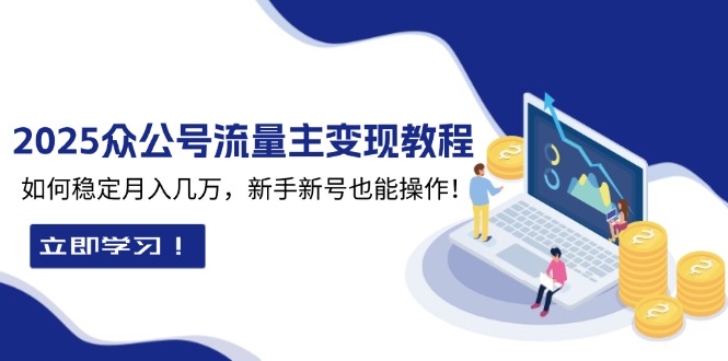 2025众公号流量主变现教程：如何稳定月入几万，新手新号也能操作-小白项目分享网