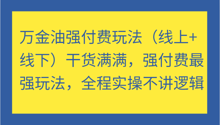 万金油强付费玩法（线上+线下）干货满满，强付费最强玩法，全程实操不讲逻辑（更新）-小白项目分享网